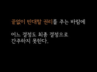 끝없이 반대할 권리를 주는 바람에

어느 결정도 최종 결정으로
간주하지 못한다.

 