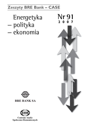 Zeszyty BRE Bank – CASE 
Energetyka Nr 91 
— polityka 
— ekonomia 
Centrum Analiz 
SpoΠeczno-Ekonomicznych 
2 0 0 7 
www.case.com.pl 
 