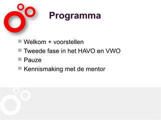 Programma
 Welkom + voorstellen
 Tweede fase in het HAVO en VWO
 Pauze
 Kennismaking met de mentor
 