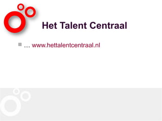 Het Talent Centraal
 … www.hettalentcentraal.nl
 