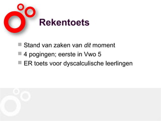 Rekentoets
 Stand van zaken van dit moment
 4 pogingen; eerste in Vwo 5
 ER toets voor dyscalculische leerlingen
 