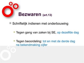 Bezwaren (art.13)
 Schriftelijk indienen met onderbouwing
 Tegen gang van zaken bij SE, op dezelfde dag
 Tegen beoordeling: tot en met de derde dag
na bekendmaking cijfer
 