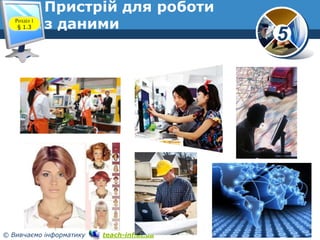 5
© Вивчаємо інформатику teach-inf.at.ua
Пристрій для роботи
з данимиРозділ 1
§ 1.3
 