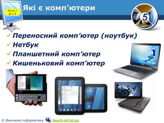 5
© Вивчаємо інформатику teach-inf.at.ua
Які є комп’ютери
www.teach-inf.at.ua
Розділ 1
§ 1.3
 Переносний комп’ютер (ноутбук)
 Нетбук
 Планшетний комп’ютер
 Кишеньковий комп’ютер
 