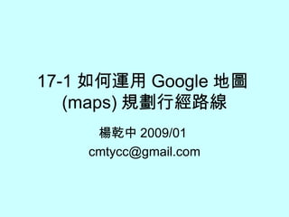 17-1 如何運用 Google 地圖 (maps) 規劃行經路線 楊乾中 2009/01  [email_address] 