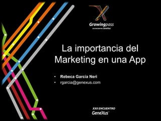 La importancia del
Marketing en una App
•   Rebeca García Neri
•   rgarcia@genexus.com
 