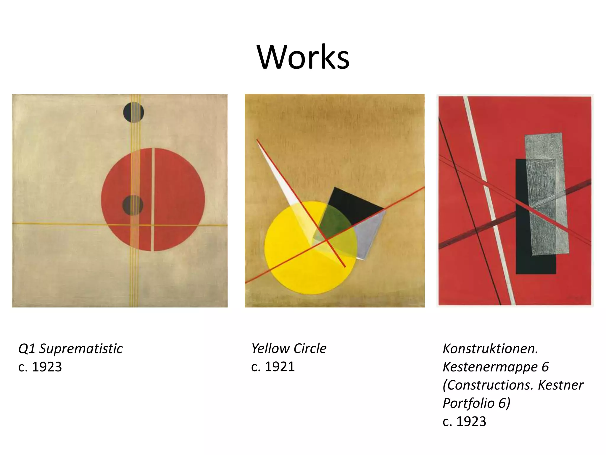 Works
Q1 Suprematistic
c. 1923
Yellow Circle
c. 1921
Konstruktionen.
Kestenermappe 6
(Constructions. Kestner
Portfolio 6)
c. 1923
 