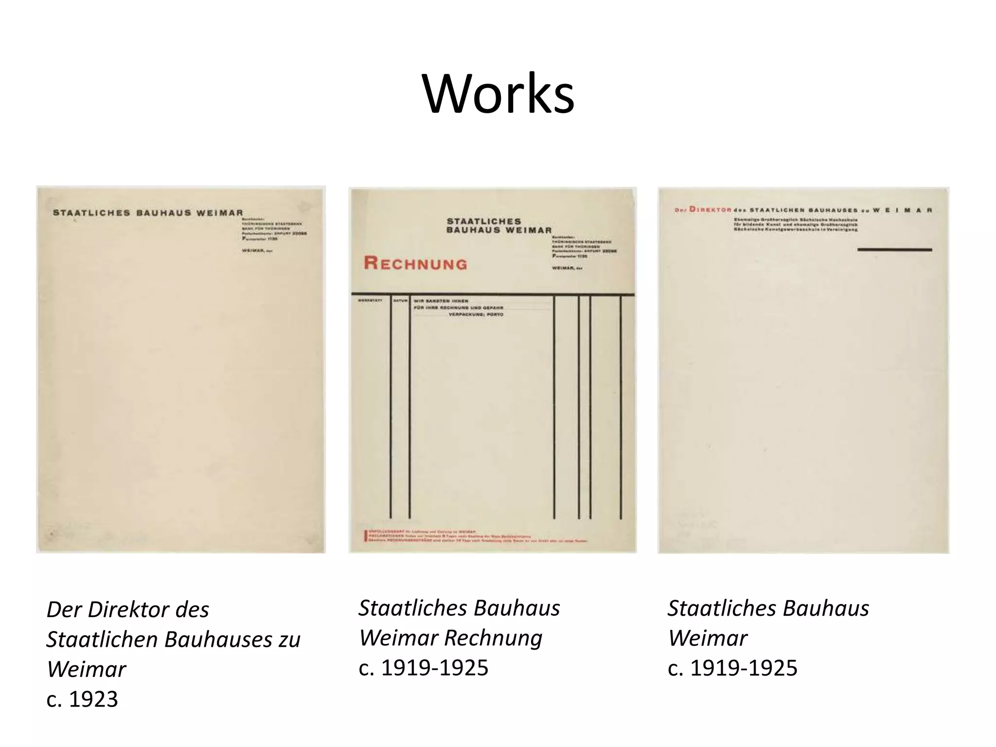 Works
Staatliches Bauhaus
Weimar
c. 1919-1925
Staatliches Bauhaus
Weimar Rechnung
c. 1919-1925
Der Direktor des
Staatlichen Bauhauses zu
Weimar
c. 1923
 