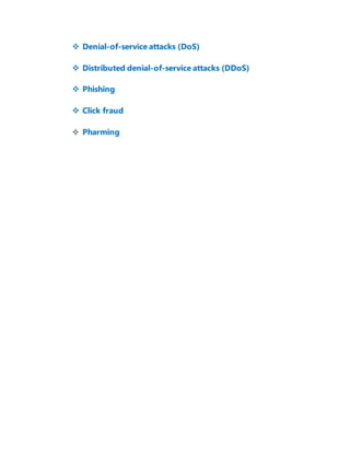  Denial-of-service attacks (DoS)
 Distributed denial-of-service attacks (DDoS)
 Phishing
 Click fraud
 Pharming
 