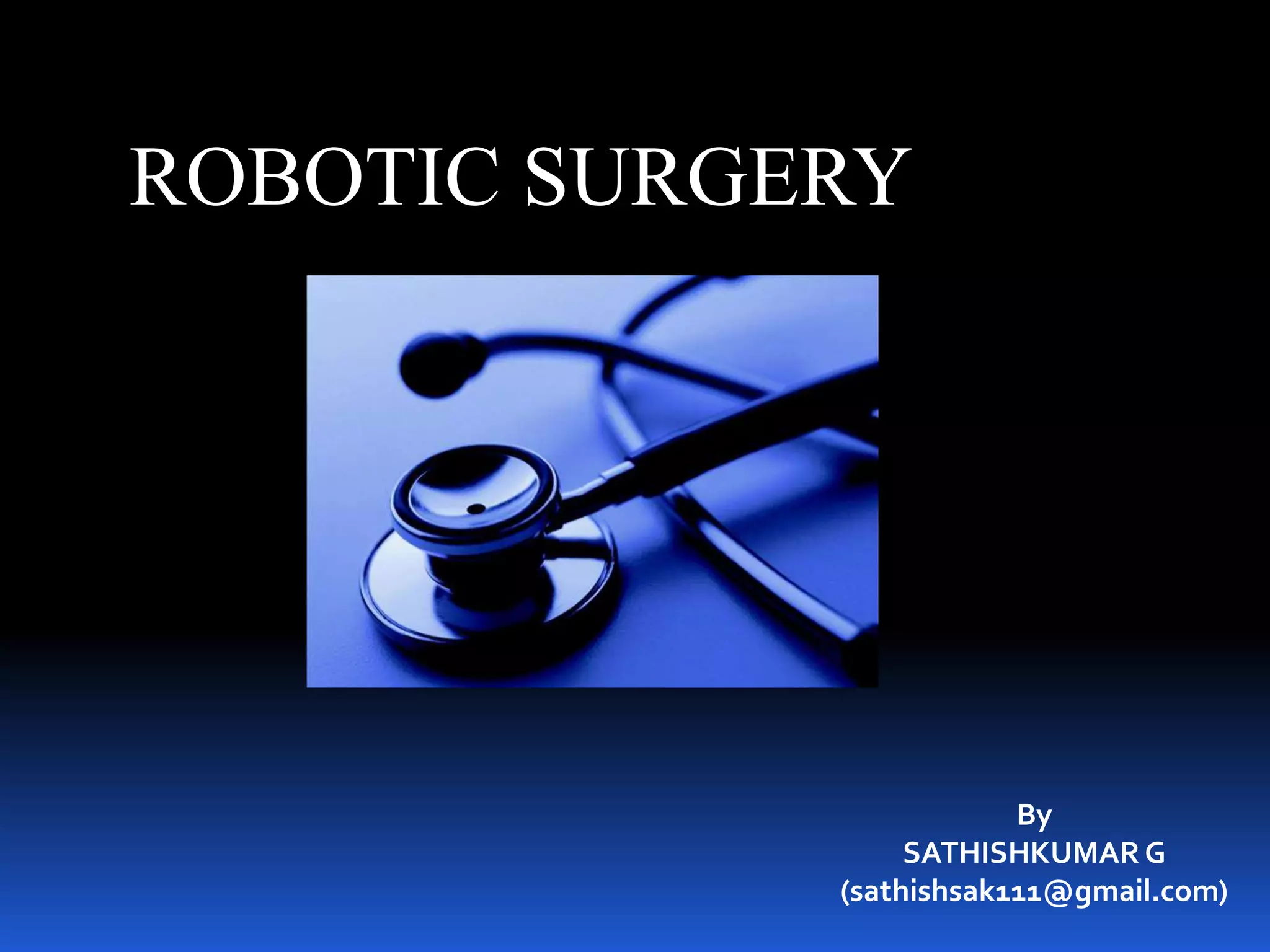 ROBOTIC SURGERY
By
SATHISHKUMAR G
(sathishsak111@gmail.com)
 