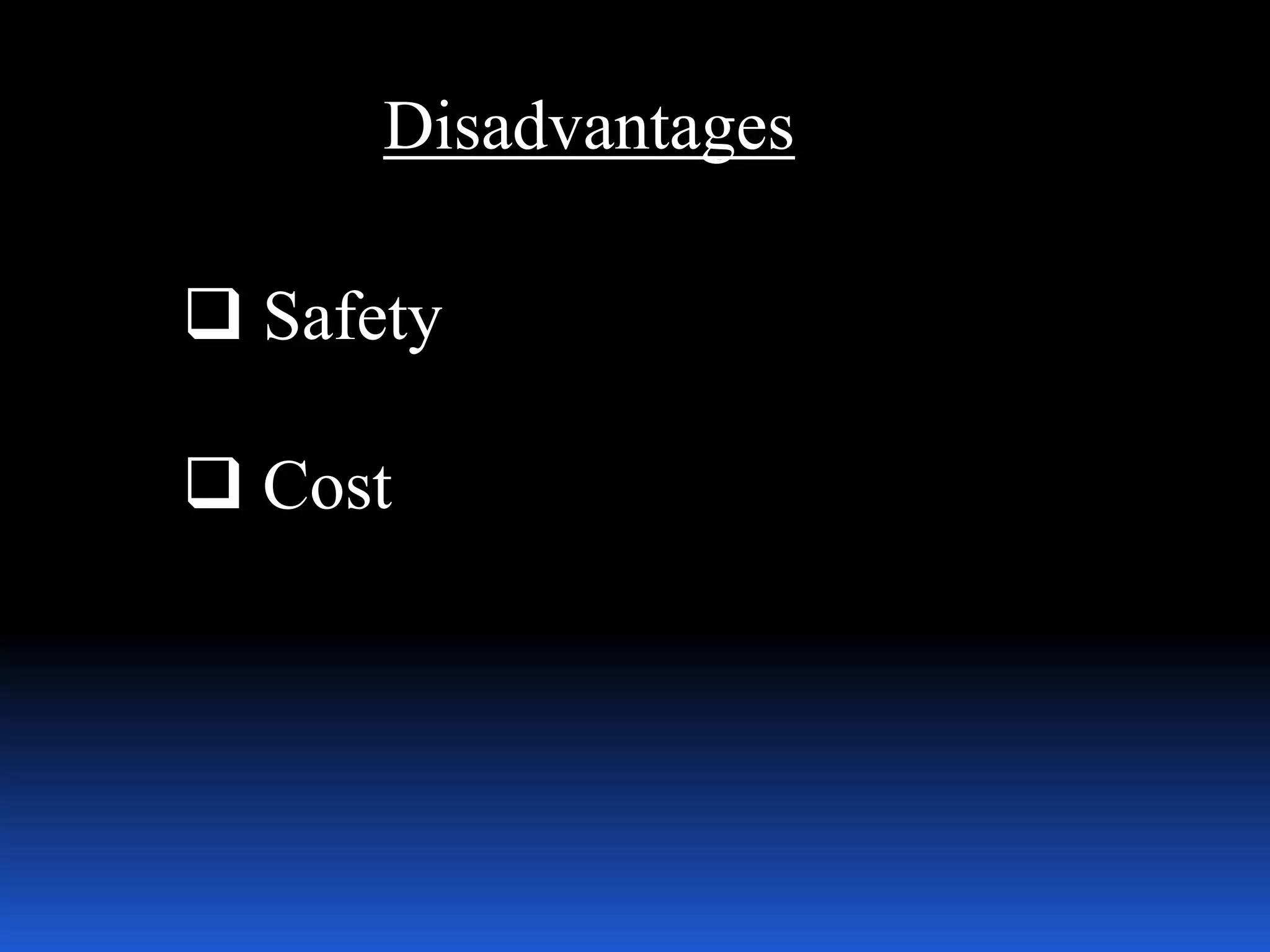 Disadvantages
 Safety
 Cost
 