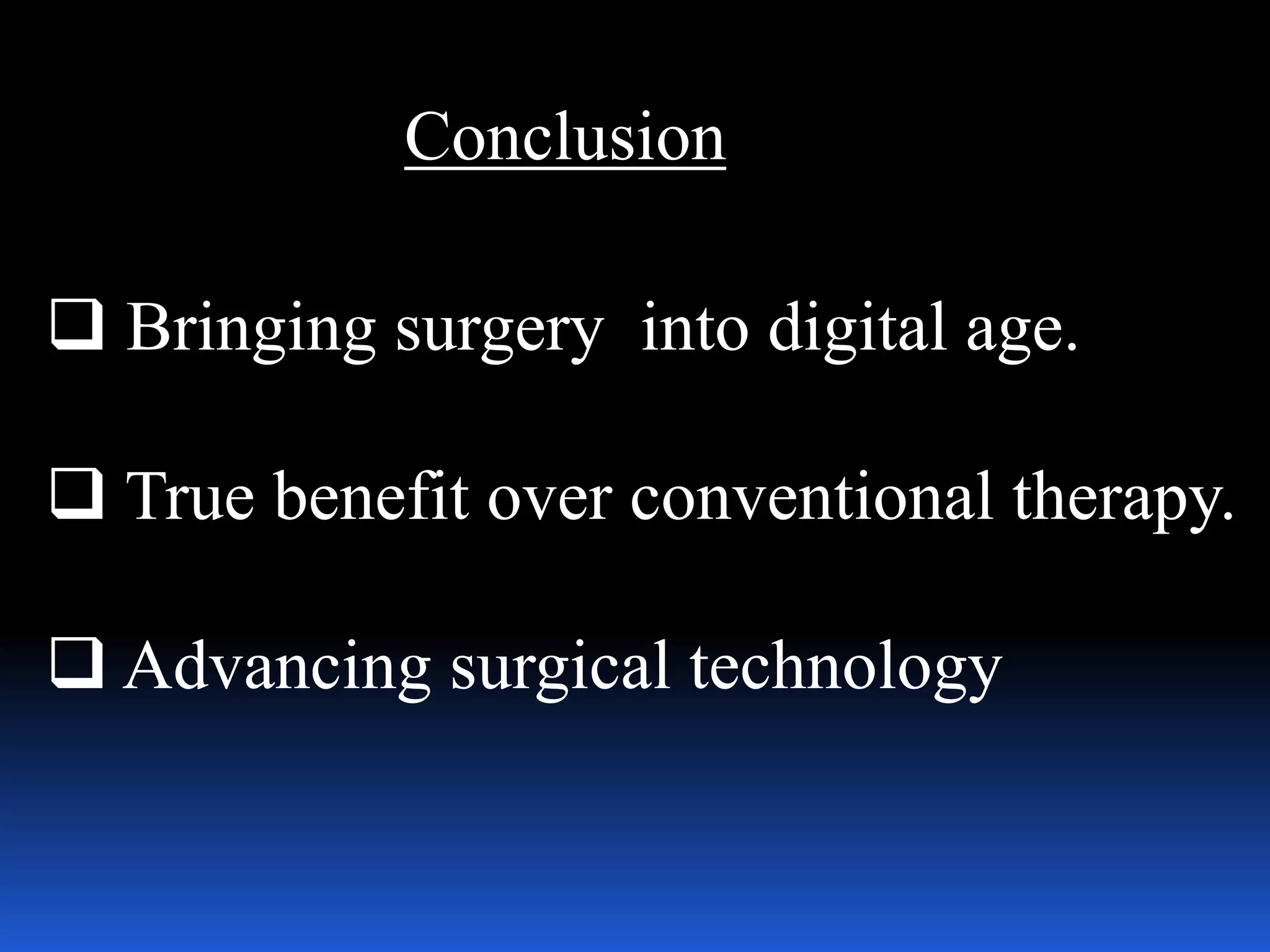 Conclusion
 Bringing surgery into digital age.
 True benefit over conventional therapy.
 Advancing surgical technology
 
