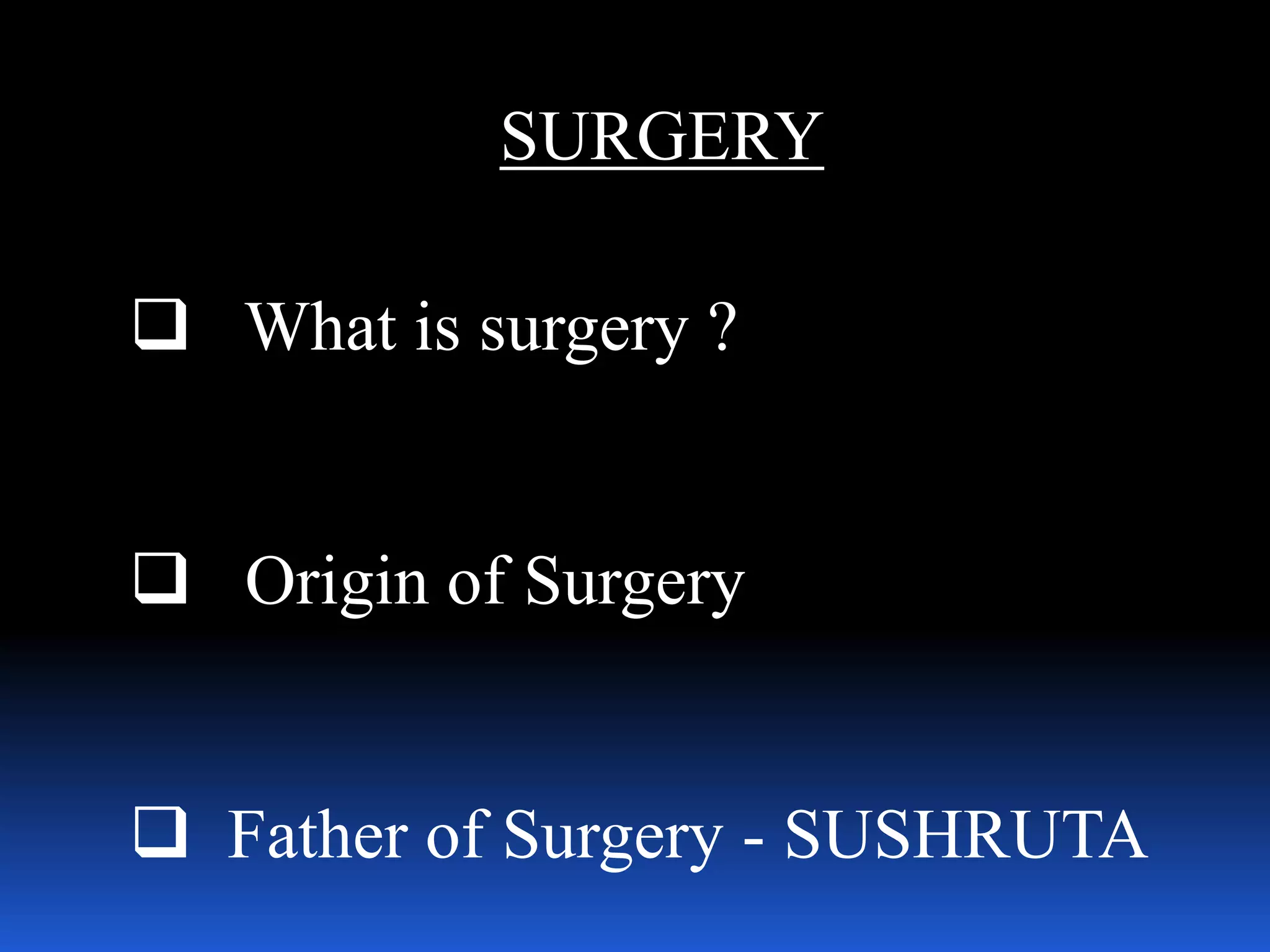 SURGERY
 What is surgery ?
 Origin of Surgery
 Father of Surgery - SUSHRUTA
 