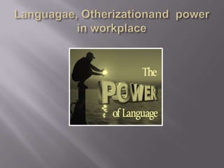 Languagae, Otherizationand  power in workplace  