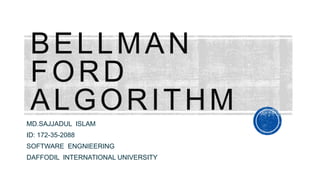 BELLMAN
FORD
ALGORITHM
MD.SAJJADUL ISLAM
ID: 172-35-2088
SOFTWARE ENGNIEERING
DAFFODIL INTERNATIONAL UNIVERSITY
 
