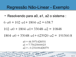 Regressão Não-Linear - Exemplo
• Resolvendo para a0, a1, a2 o sistema :
 