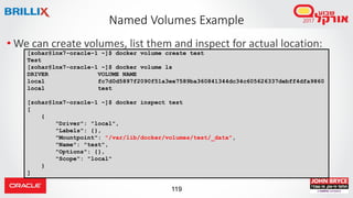 119
Named Volumes Example
• We can create volumes, list them and inspect for actual location:
[zohar@lnx7-oracle-1 ~]$ doc...
