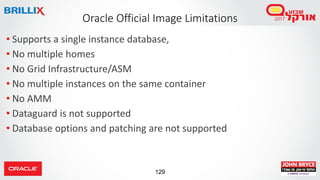 129
Oracle Official Image Limitations
• Supports a single instance database,
• No multiple homes
• No Grid Infrastructure/...