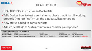 156
HEALTHCHECK
• HEALTHCHECK instruction in DockerFile
• Tells Docker how to test a container to check that it is still w...