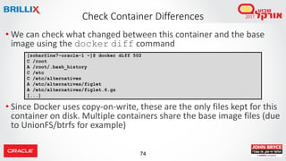 74
Check Container Differences
• We can check what changed between this container and the base
image using the docker diff...