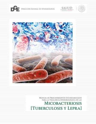 Dirección General de Epidemiología
Manual de Procedimientos Estandarizados
para la Vigilancia Epidemiológica de las
Micobacteriosis
[Tuberculosis y Lepra]
 