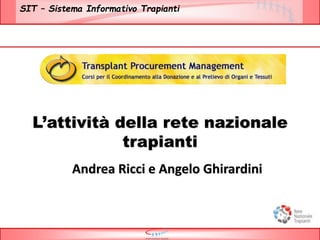 SIT – Sistema Informativo Trapianti
L’attività della rete nazionale
trapianti
Andrea Ricci e Angelo Ghirardini
 