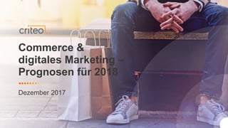Commerce &
digitales Marketing –
Prognosen für 2018
Dezember 2017
 
