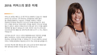 2
커머스의 세계는 빠르고, 또 획기적으로 변화하고 있습니다. 대용량
온라인 및 오프라인 고객 데이터는 리테일러와 브랜드들이
옴니채널을 활용하는 오늘날의 고객들을 이해하고 이들과
연결하는데 필요한 핵심적인 자산으로 자리를 잡았습니다. 음성
인식 구매와 검색으로 인해 콘텐츠 전략을 새로운 시각으로 바라볼
필요가 생겼고, 새로운 규제요건으로 인해 낡은 조직 구조를 새롭게
재편해야 할 필요가 생겼습니다. 또한, 데이터 수집 이니셔티브와
오프라인/온라인 통합으로 인해 혁신에 대한 요구가 그 어느 때보다
커졌습니다.
1만7천여 광고주 그리고 수천여 제휴매체사와의 직접적인 관계를
통해, 크리테오는 시장의 미세한 움직임을 감지하고 새롭게
부상하는 트렌드를 인지할 수 있었습니다. 이 보고서에서는 2018년
커머스 마케팅 환경에서 예상되는 8가지 주요 트렌드를 살펴봅니다.
오프라인 혁신에 대한 중요성 증가, 옴니쇼퍼 및 데이터 협업 등은
매우 흥미로운 한해의 시작을 알리는 예고편 입니다.
2018: 커머스의 밝은 미래
Mollie Spilman
최고 운영 책임자(Chief Operating
Officer), Criteo
 