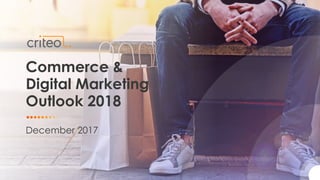 Commerce &
Digital Marketing
Outlook 2018
December 2017
 