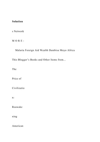 Solution
s Network
M O R E :
Malaria Foreign Aid Wealth Dambisa Moyo Africa
This Blogger’s Books and Other Items from...
The
Price of
Civilizatio
n:
Reawake
ning
American
 