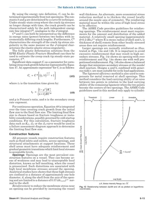 The Babcock & Wilcox Company
Steam 41 / Structural Analysis and Design 8-13
By using the energy rate definition, Ct can be de-
terminedexperimentallyfromtestspecimens.Thecon-
stants b and q are determined by a curve fit technique.
Under steady-state creep where the crack tip stresses
no longer change with time, the crack growth can be
characterized solely by the path independent energy
rate line integral C*, analogous to the J-integral.
C* and Ct can both be interpreted as the difference
in energy rates (power) between two bodies with in-
crementally differing crack lengths. Furthermore, C*
characterizes the strength of the crack tip stress sin-
gularity in the same manner as the J-integral char-
acterizes the elastic-plastic stress singularity.
The fully plastic deformation solutions from the
EPRI Elastic-Plastic Fracture Handbook can then be
used to estimate the creep crack tip steady-state pa-
rameter, C*.
Significant data support Ct as a parameter for corre-
latingcreepcrackgrowthbehaviorrepresentedbyEqua-
tion 47. An approximate expression8
for Ct is as follows:
C C t tt T
n
n
= ( ) +






−
−
* /
3
1
1 (48)
where tT is the transition time given by:
t
K
n EC
T
I
=
−( )
+( )
1
1
2 2
µ
*
(49)
and µ is Poisson’s ratio, and n is the secondary creep
rate exponent.
For continuous operation, Equation 48 is integrated
over the time covering crack growth from the initial
flaw size to the final flaw size. The limiting final flaw
size is chosen based on fracture toughness or insta-
bility considerations, possibly governed by cold startup
conditions. For this calculation, fracture toughness
data such as KIC, JIC or the JR curve would be used in
a failure assessment diagram approach to determine
the limiting final flaw size.
Construction features
All pressure vessels require construction features
such as fluid inlets and outlets, access openings, and
structural attachments at support locations. These
shell areas must have adequate reinforcement and
gradualgeometrictransitionswhichlimitlocalstresses
to acceptable levels.
Openings Openings are the most prevalent con-
struction features on a vessel. They can become ar-
eas of weakness and may lead to unacceptable local
distortion, known as bell mouthing, when the vessel
is pressurized. Such distortions are associated with
high local membrane stresses around the opening.
Analytical studies have shown that these high stresses
are confined to a distance of approximately one hole
diameter, d, along the shell from the axis of the open-
ing and are limited to a distance of 0.37 (dtnozzle)1/2
nor-
mal to the shell.
Reinforcement to reduce the membrane stress near
an opening can be provided by increasing the vessel
wall thickness. An alternate, more economical stress
reduction method is to thicken the vessel locally
around the nozzle axis of symmetry. The reinforcing
material must be within the area of high local stress
to be effective.
The ASME Code provides guidelines for reinforc-
ing openings. The reinforcement must meet require-
ments for the amount and distribution of the added
material. A relatively small opening [approximately
d<0.2 (Rts)1/2
where R is mean radius of shell and ts is
thickness of shell] remote from other locally stressed
areas does not require reinforcement.
Larger openings are normally reinforced as illus-
trated in Figs. 14a and 14b. It is important to avoid
excessive reinforcement that may result in high sec-
ondary stresses. Fig. 14c shows an opening with over
reinforcement and Fig. 14a shows one with well pro-
portionedreinforcement.Fig.14balsoshowsabalanced
design that minimizes secondary stresses at the nozzle/
shell juncture. Designs a and b, combined with gener-
ous radii r, are most suitable for cyclic load applications.
The ligament efficiency method is also used to com-
pensate for metal removed at shell openings. This
method considers the load carrying ability of an area
between two points in relation to the load carrying
ability of the remaining ligament when the two points
become the centers of two openings. The ASME Code
guidelines used in this method only apply to cylindri-
Fig. 13 Relationship between da/dN and ∆K as plotted on logarithmic
coordinates.
 