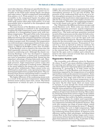 2-14 Steam 41 / Thermodynamics of Steam
The Babcock & Wilcox Company
meets this objective.All steps are specified for the sys-
tem only (working medium) and are carried out re-
versibly as the fluid cycles among liquid, two-phase
and vapor states. Liquid is compressed isentropically
from points a to b. From points b to c, heat is added
reversibly in the compressed liquid, two-phase and
finally superheat states. Isentropic expansion with
shaft work output takes place from points c to d and
unavailable heat is rejected to the atmospheric sink
from points d to a.
The main feature of the Rankine cycle is that com-
pression (pumping) is confined to the liquid phase,
avoiding the high compression work and mechanical
problems of a corresponding Carnot cycle with two-
phase compression. This part of the cycle, from points
a to b in Fig. 6, is greatly exaggerated, because the
difference between the saturated liquid line and point
b (where reversible heat addition begins) is too small
to show in proper scale. For example, the temperature
rise with isentropic compression of water from a satu-
ration temperature of 212F (100C) and one atmo-
sphere to 1000 psi (6.89 MPa) is less than 1F (0.6C).
If the Rankine cycle is closed in the sense that the
fluid repeatedly executes the various processes, it is
termed a condensing cycle. Although the closed, con-
densing Rankine cycle was developed to improve
steam engine efficiency, a closed cycle is essential for
any toxic or hazardous working fluid. Steam has the
important advantage of being inherently safe. How-
ever, the close control of water chemistry required in
high pressure, high temperature power cycles also
favors using a minimum of makeup water. (Makeup
is the water added to the steam cycle to replace leak-
age and other withdrawals.) Open steam cycles are
still found in small units, some special processes, and
heating load applications coupled with power. The con-
densate from process and heating loads is usually re-
turned to the power cycle for economic reasons.
The higher efficiency of the condensing steam cycle
is a result of the pressure-temperature relationship
between water and its vapor state, steam. The lowest
temperature at which an open, or noncondensing,
steam cycle may reject heat is approximately 212F
(100C), the saturation temperature corresponding to
atmospheric pressure of 14.7 psi (101.35 kPa). The
pressure of the condensing fluid can be set at or be-
low atmospheric pressure in a closed cycle. This takes
advantage of the much lower sink temperature avail-
able for heat rejection in natural bodies of water and
the atmosphere. Therefore, the condensing tempera-
ture in the closed cycle can be 100F (38C) or lower.
Fig. 7 illustrates the difference between an open and
closed Rankine cycle. Both cycles are shown with
nonideal expansion processes. Liquid compression
takes place from points a to b and heat is added from
points b to c. The work and heat quantities involved
in each of these processes are the same for both cycles.
Expansion and conversion of stored energy to work
take place from points c to d´ for the open cycle and
from c to d for the closed cycle. Because this process is
shown for the irreversible case, there is internal fluid
heating and an entropy increase. From points d´ to a,
and d to a, heat is rejected in order to condense the
steam. Because this last portion of the two cycles is
shown as reversible, the shaded areas are proportional
to the rejected heat. The larger amount of rejected
heat for the open cycle is evident and is directly re-
lated to the lower amount of work that can be done
by the expansion process.
Regenerative Rankine cycle
The reversible cycle efficiency given by Equation
30, where T2 and T1 are mean absolute temperatures
for rejecting and adding heat respectively, indicates
only three choices for improving ideal cycle efficiency:
decreasing T2, increasing T1, or both. Little can be
done to reduce T2 in the Rankine cycle because of the
limitations imposed by the temperatures of available
rejected heat sinks in the general environment. Some
T2 reduction is possible by selecting variable condenser
pressures for very large units with two or more ex-
haust hoods, because the lowest temperature in the
condenser is set by the lowest temperature of the cool-
ing water. On the other hand, there are many ways
to increase T1 even though the steam temperature
may be limited by high temperature corrosion and al-
lowable stress properties of the material.
One early improvement to the Rankine cycle was the
adoption ofregenerativefeedwaterheating.Thisisdone
by extracting steam from various stages in the turbine
to heat the feedwater as it is pumped from the bottom
of the condenser (hot well) to the boiler economizer.
Fig. 8 is a diagram of a widely used supercritical
pressure steam cycle showing the arrangement of vari-
ous components including the feedwater heaters. This
cycle also contains one stage of steam reheat, which
is another method of increasing the mean T1. Regard-
less of whether the cycle is high temperature, high
pressure or reheat, regeneration is used in all mod-
ern condensing steam power plants. It improves cycle
efficiency and has other advantages, including lower
volume flow in the final turbine stages and a conve-
nient means of deaerating the feedwater. In the power
plant heat balances shown in Fig. 8 and later in Fig.
10, several parameters require definition:Fig. 6 Temperature-entropy diagram of the ideal Rankine cycle.
 