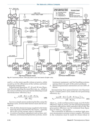 2-18 Steam 41 / Thermodynamics of Steam
The Babcock & Wilcox Company
and b, va is the water specific volume at point a, while
ηt and ηp are the efficiencies of the turbine and boiler
feed pump respectively.
Substituting Equations 37, 38 and 39 into Equa-
tion 36 and canceling the mass flow rate, mw
, which is
the same in all three cases provide the following overall
thermodynamic efficiency (ηth):
η
η η
th
t c d a b a p
c b
H H v P P
H H
=
−( )− −( )
−( )
/
(40)
In even a simple power producing facility using the
Rankine cycle, several other factors must also be con-
sidered:
1. Not all of the chemical energy supplied to the boiler
from the fuel is absorbed by the steam – typically
80 to 85% of the energy input is absorbed.
2. A variety of auxiliary equipment such as fans, soot-
blowers, environmental protection systems, water
treatment equipment, and fuel handling systems,
among others use part of the power produced.
3. Electrical generators and motors are not 100% ef-
ficient.
Incorporating these general factors into Equation
40 for a simple power cycle yields the net generating
efficiency, ηnet:
η
η η η η
ηnet
aux
=
−( )− −( )  −
−( )
g t c d b a p m
c b b
H H v P P w
H H
1 /
/
(41)
where waux is the auxiliary power usage, ηb is the boiler
efficiency, while ηg and ηm are the electrical generator
and motor efficiencies, both typically 0.98 to 0.99. The
gross power efficiency can be evaluated from Equa-
tion 41 with waux set at zero.
The evaluation of efficiency in modern high pres-
sure steam power systems is more complex. Provision
in the evaluation must be made for steam reheat or
Fig. 10 Subcritical pressure, 2400 psig turbine cycle heat balance (English units).
 