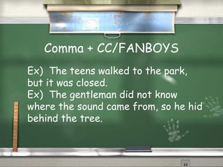 Comma + CC/FANBOYS
Ex) The teens walked to the park,
but it was closed.
Ex) The gentleman did not know
where the sound came from, so he hid
behind the tree.
 