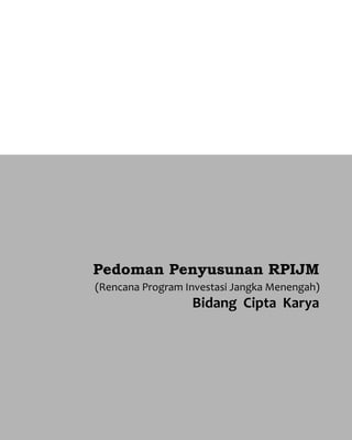 Pedoman Penyusunan RPIJM 
(Rencana Program Investasi Jangka Menengah) 
Bidang Cipta Karya 
 