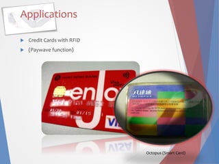 Applications
 Credit Cards with RFID
 (Paywave function)
Octopus (Smart Card)
 