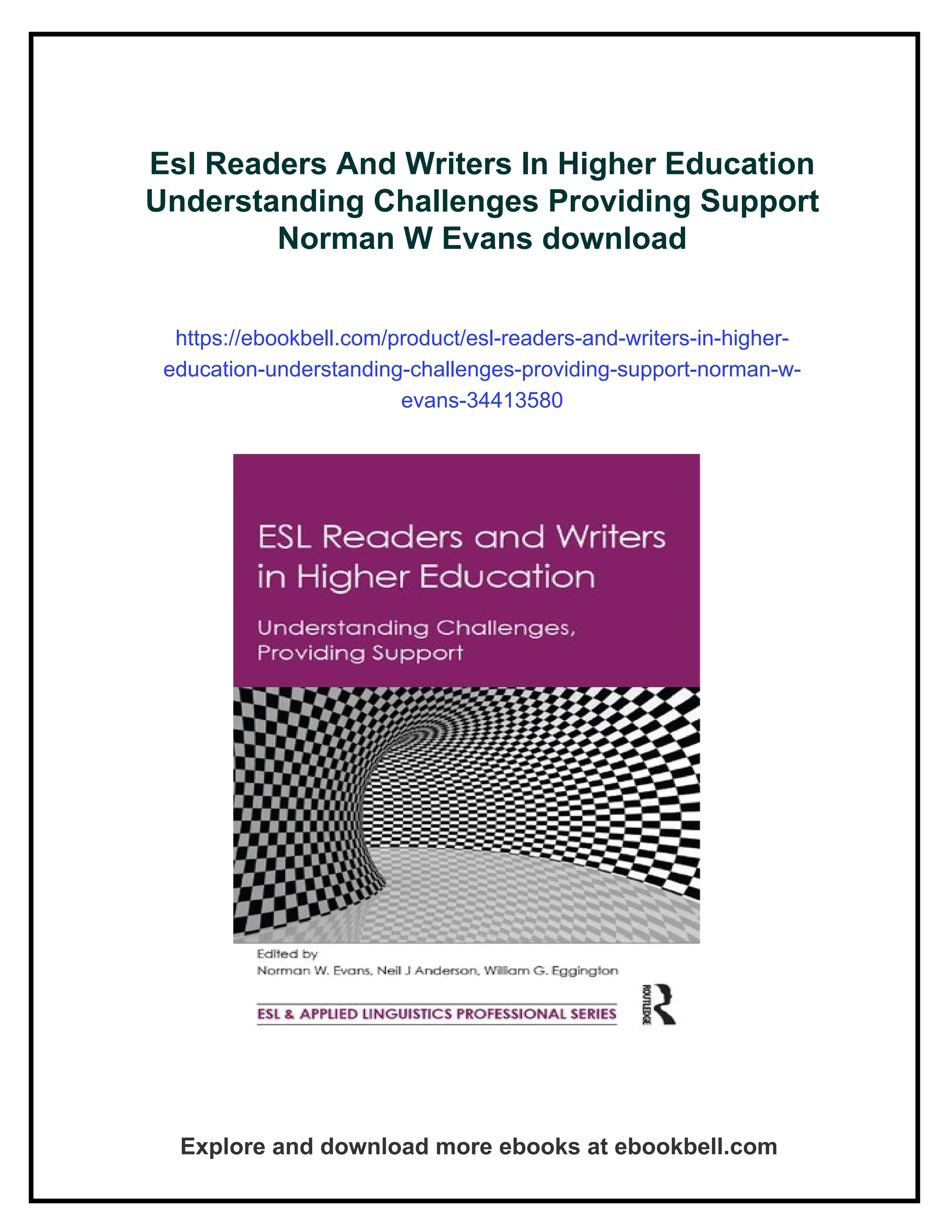 Esl Readers And Writers In Higher Education
Understanding Challenges Providing Support
Norman W Evans download
https://ebookbell.com/product/esl-readers-and-writers-in-higher-
education-understanding-challenges-providing-support-norman-w-
evans-34413580
Explore and download more ebooks at ebookbell.com
 