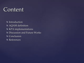Content
    Introduction
    AQAM definition
    KPA implementations
    Discussion and Future Works
    Conclusion
    References
 