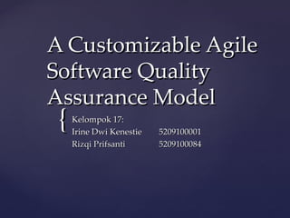 A Customizable Agile
Software Quality
Assurance Model
 {   Kelompok 17:
     Irine Dwi Kenestie   5209100001
     Rizqi Prifsanti      5209100084
 