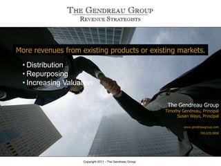 The Gendreau Group
Timothy Gendreau, Principal
Susan Wayo, Principal
www.gendreaugroup.com
760.635.0808
Copyright 2011 - The Gendreau Group
More revenues from existing products or existing markets.
• Distribution
• Repurposing
• Increasing Valuation
 