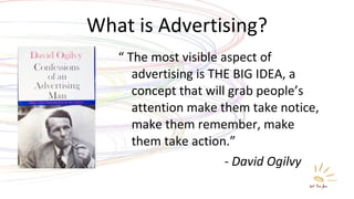 What is Advertising? <ul><li>“  The most visible aspect of advertising is THE BIG IDEA, a concept that will grab people’s ...