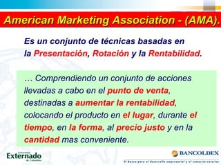 American Marketing Association - (AMA).
   Es un conjunto de técnicas basadas en
   la Presentación, Rotación y la Rentabi...