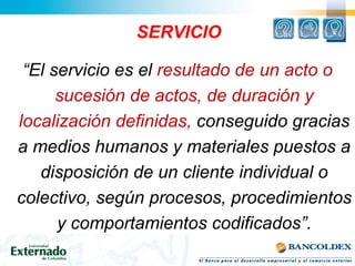 SERVICIO

 “El servicio es el resultado de un acto o
      sucesión de actos, de duración y
localización definidas, conseg...