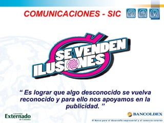 COMUNICACIONES - SIC
“ Es lograr que algo desconocido se vuelva
reconocido y para ello nos apoyamos en la
publicidad. ”
 