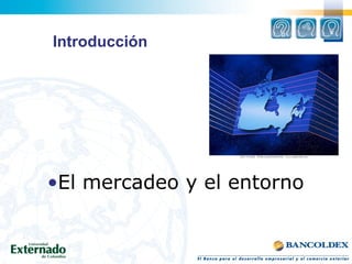 Introducción
•El mercadeo y el entorno
 