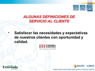 ALGUNAS DEFINICIONES DE
SERVICIO AL CLIENTE
• Satisfacer las necesidades y expectativas
de nuestros clientes con oportunidad y
calidad.
 