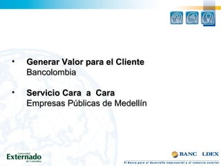 • Generar Valor para el ClienteGenerar Valor para el Cliente
BancolombiaBancolombia
• Servicio Cara a CaraServicio Cara a Cara
Empresas Públicas de MedellínEmpresas Públicas de Medellín
 
