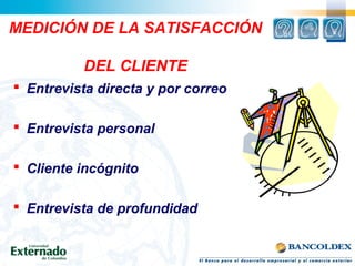 MEDICIÓN DE LA SATISFACCIÓN
DEL CLIENTE
 Entrevista directa y por correo
 Entrevista personal
 Cliente incógnito
 Entrevista de profundidad
 