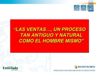““LAS VENTAS…, UN PROCESOLAS VENTAS…, UN PROCESO
TAN ANTIGUO Y NATURALTAN ANTIGUO Y NATURAL
COMO EL HOMBRE MISMO”COMO EL HOMBRE MISMO”
““LAS VENTAS…, UN PROCESOLAS VENTAS…, UN PROCESO
TAN ANTIGUO Y NATURALTAN ANTIGUO Y NATURAL
COMO EL HOMBRE MISMO”COMO EL HOMBRE MISMO”
 