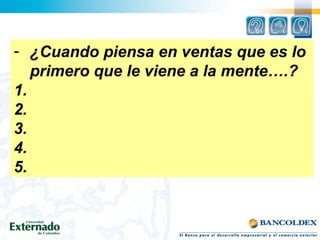 - ¿Cuando piensa en ventas que es lo
primero que le viene a la mente….?
1.
2.
3.
4.
5.
 